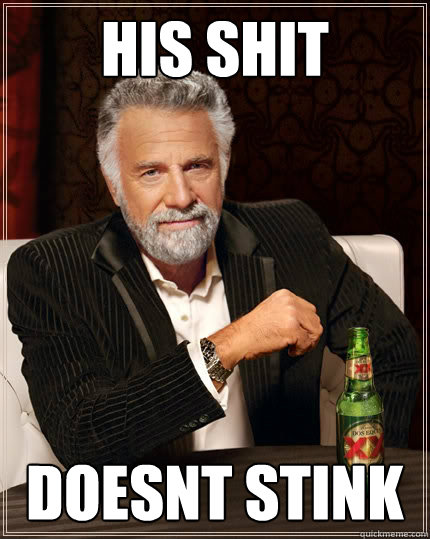his shit doesnt stink - his shit doesnt stink  The Most Interesting Man In The World