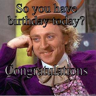 SO YOU HAVE BIRTHDAY TODAY? CONGRATULATIONS Condescending Wonka