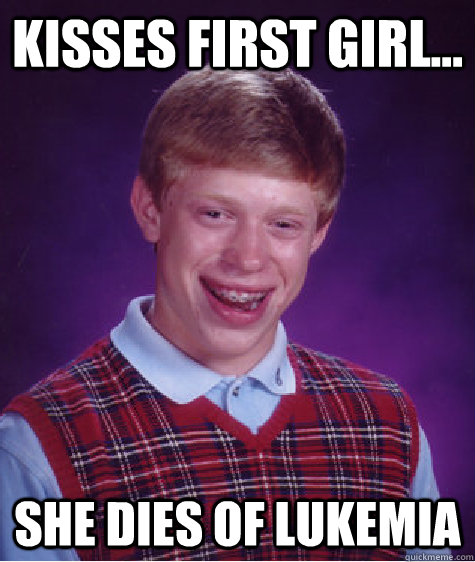 Kisses First Girl... She Dies of Lukemia  Bad Luck Brian