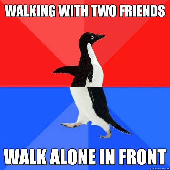 Walking with two friends walk alone in front  Socially Awksome Penguin