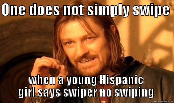 ONE DOES NOT SIMPLY SWIPE  WHEN A YOUNG HISPANIC GIRL SAYS SWIPER NO SWIPING One Does Not Simply