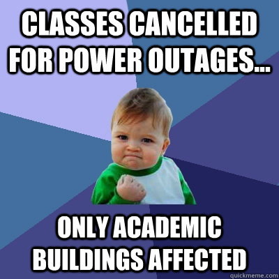 Classes cancelled for power outages... only academic buildings affected  Success Kid