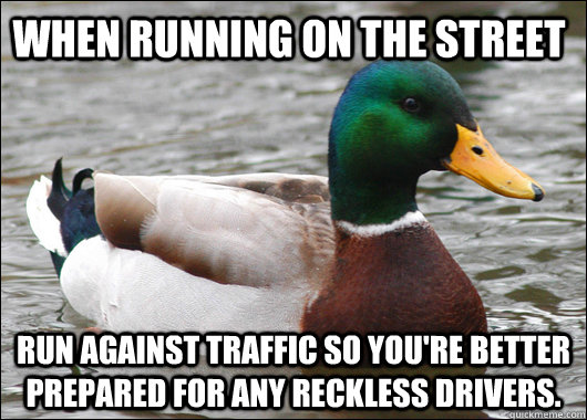 When running on the street run against traffic so you're better prepared for any reckless drivers.  Actual Advice Mallard