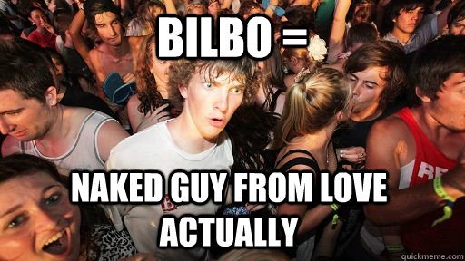 Bilbo = naked guy from Love Actually  Sudden Clarity Clarence
