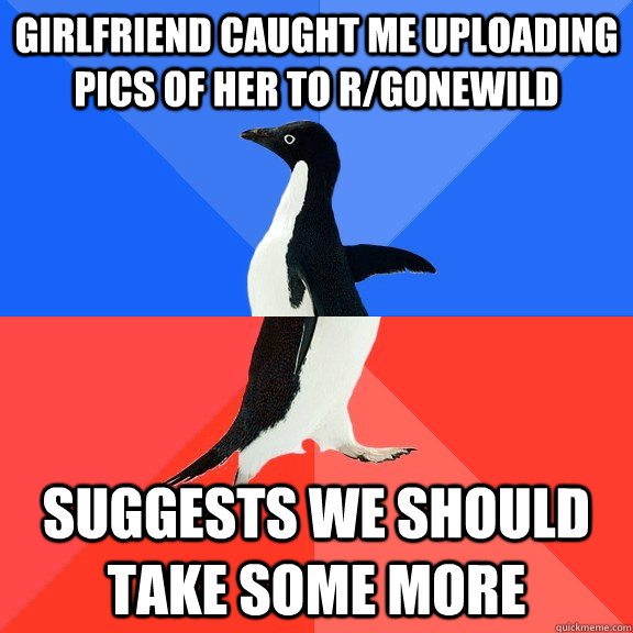 Girlfriend caught me uploading pics of her to r/gonewild suggests we should take some more  Socially Awkward Awesome Penguin