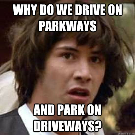 Why do we drive on parkways and park on driveways? - Why do we drive on parkways and park on driveways?  conspiracy keanu