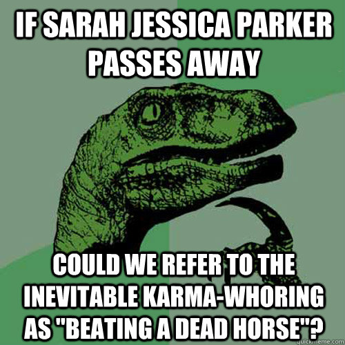 If sarah jessica parker passes away Could we refer to the inevitable karma-whoring as 