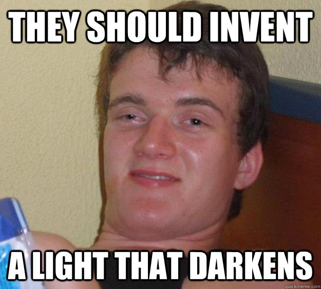 they should invent a light that darkens - they should invent a light that darkens  10 Guy