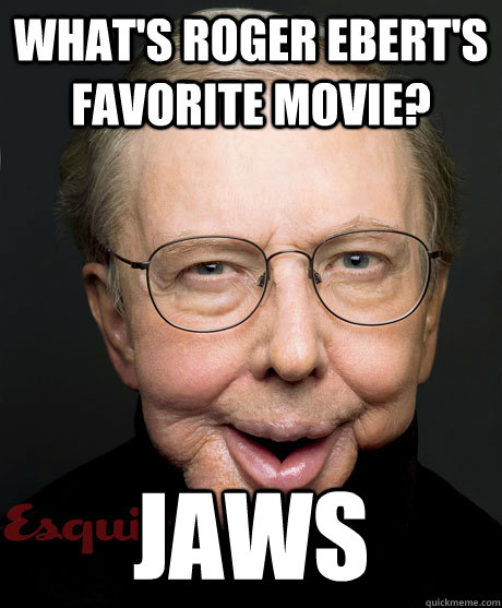 What's Roger Ebert's favorite movie? Jaws  horrible ebert joke