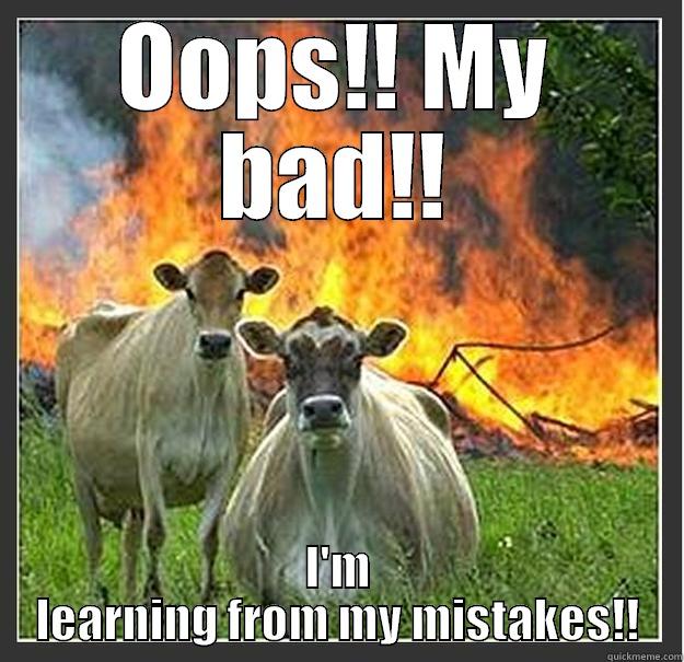 My bad - OOPS!! MY BAD!! I'M LEARNING FROM MY MISTAKES!! Evil cows