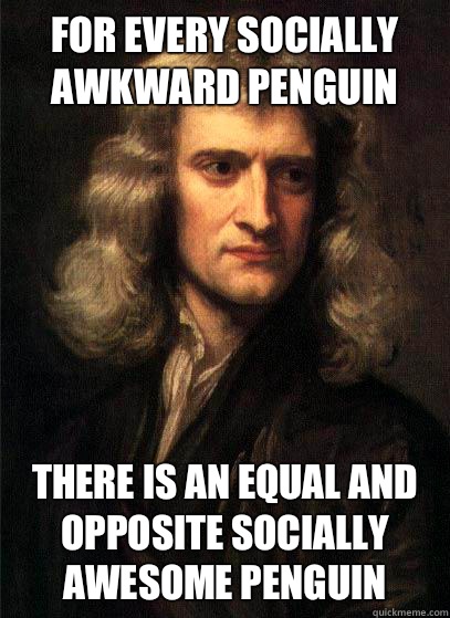 For every socially awkward penguin there is an equal and opposite socially awesome penguin - For every socially awkward penguin there is an equal and opposite socially awesome penguin  Sir Isaac Newton