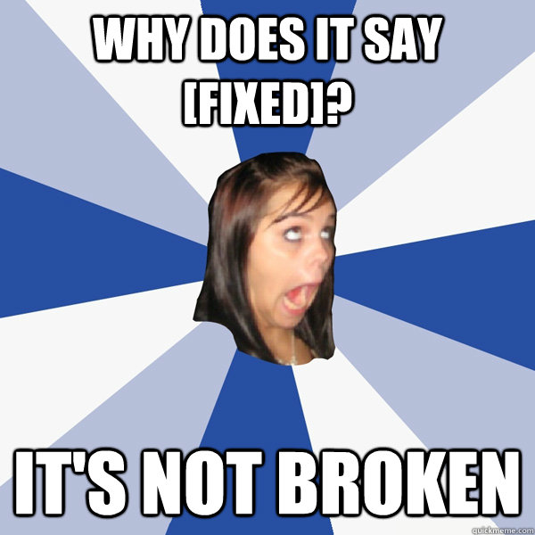 Why Does it say [Fixed]? It's not broken  Annoying Facebook Girl