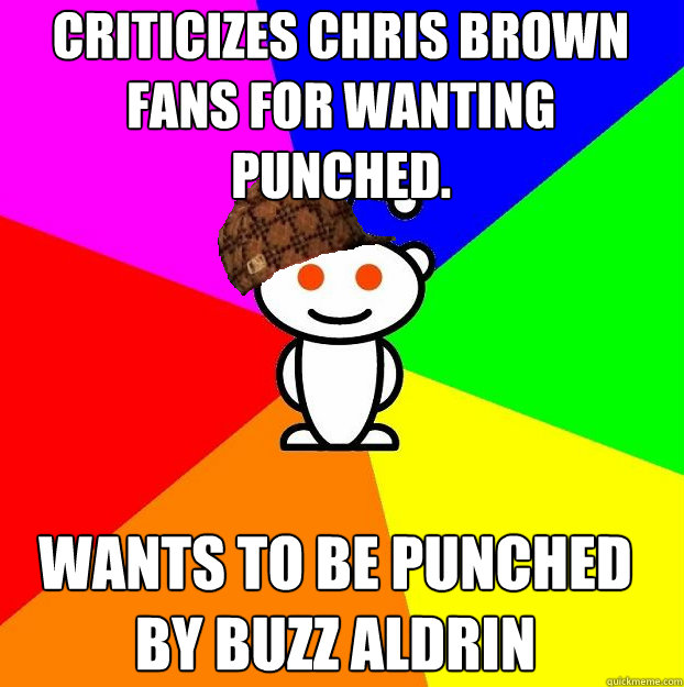 Criticizes Chris Brown fans for wanting punched. Wants to be punched by Buzz Aldrin  Scumbag Redditor