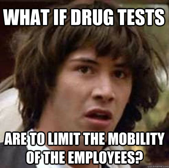 What if drug tests are to limit the mobility of the employees?  conspiracy keanu
