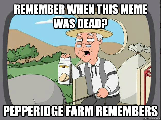 Remember when this meme was dead? Pepperidge Farm Remembers  