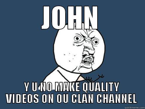 JOHN Y U NO MAKE QUALITY VIDEOS ON OU CLAN CHANNEL Y U No
