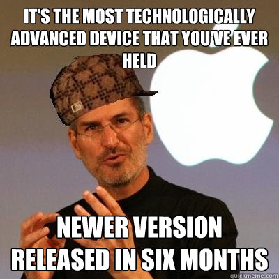 It's the most technologically advanced device that you've ever held Newer version released in six months  Scumbag Steve Jobs