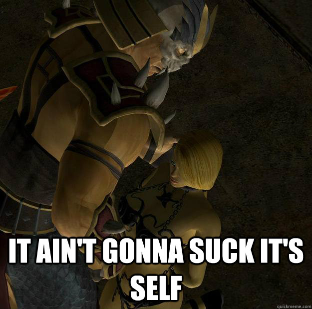  it ain't gonna suck it's self -  it ain't gonna suck it's self  Slave girl meme