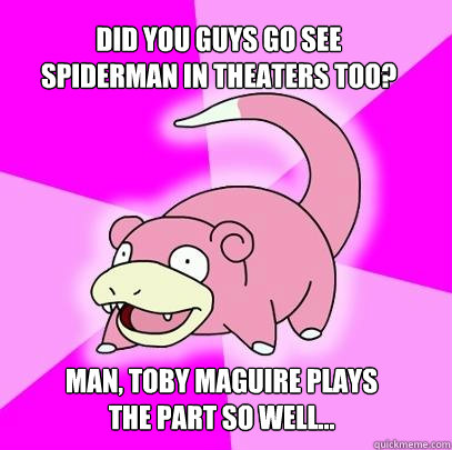 Did you guys go see spiderman in theaters too? man, Toby Maguire plays the part so well...  Slowpoke
