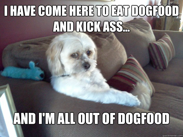 I have come here to eat dogfood and kick ass... And I'm all out of dogfood - I have come here to eat dogfood and kick ass... And I'm all out of dogfood  Worry Mutt