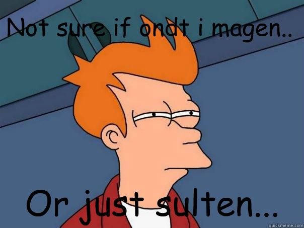 Not sure if ondt i magen.. Or just sulten...  Futurama Fry