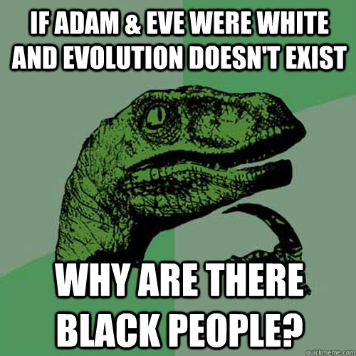 If Adam & Eve were white and evolution doesn't exist Why are there black people? - If Adam & Eve were white and evolution doesn't exist Why are there black people?  Philosoraptor