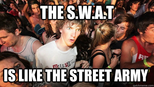 the S.w.a.t Is like the street army  Sudden Clarity Clarence