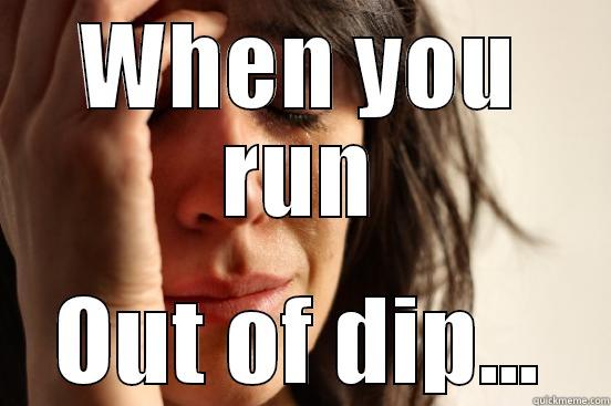 WHEN YOU RUN OUT OF DIP... First World Problems