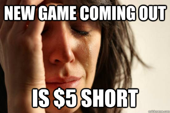 New game coming out is $5 short  First World Problems