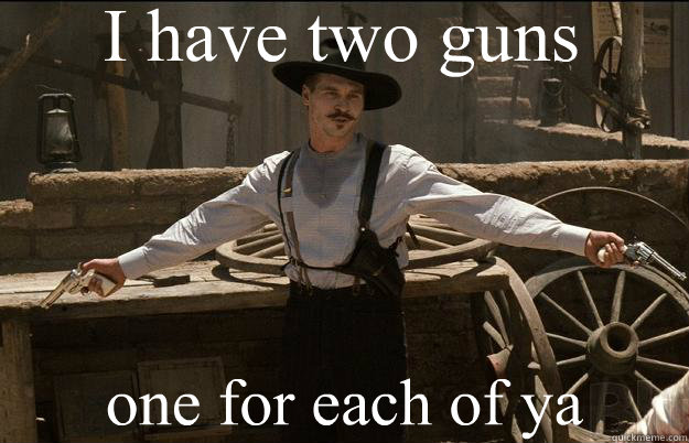 I have two guns one for each of ya - I have two guns one for each of ya  Doc Holliday