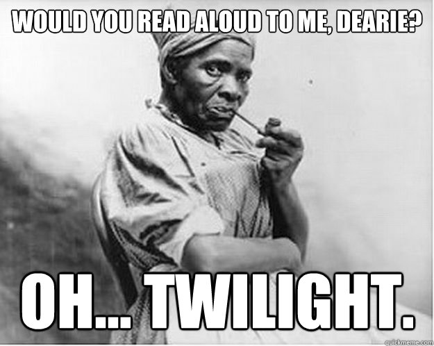 would you read aloud to me, dearie? oh... twilight.  Unimpressed Slave