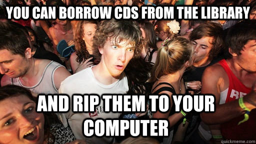 You can borrow CDs from the library and rip them to your computer  Sudden Clarity Clarence