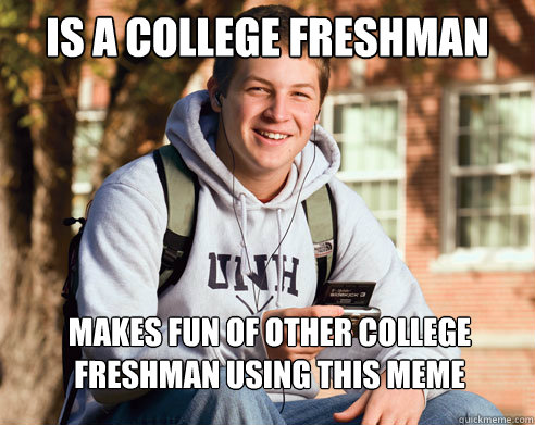 IS A COLLEGE FRESHMAN makes fun of other college freshman using this meme  College Freshman