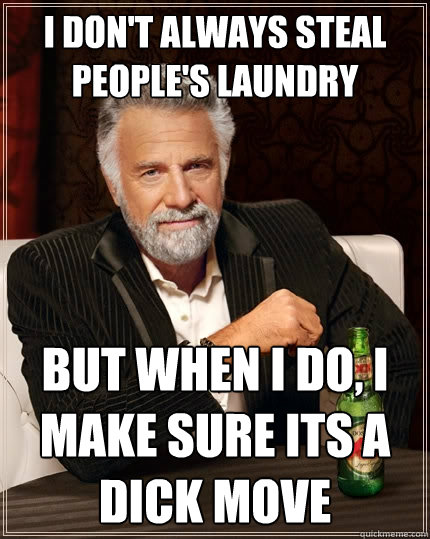 I don't always steal people's laundry but when i do, i make sure its a dick move - I don't always steal people's laundry but when i do, i make sure its a dick move  The Most Interesting Man In The World
