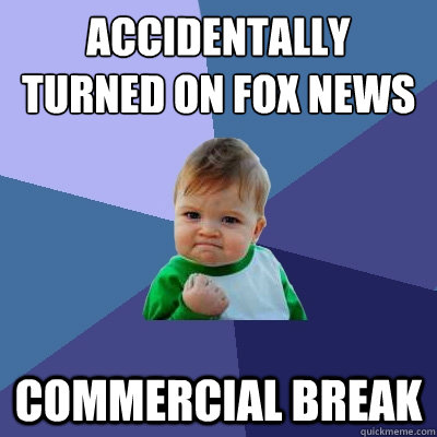 accidentally turned on Fox news commercial break  Success Kid