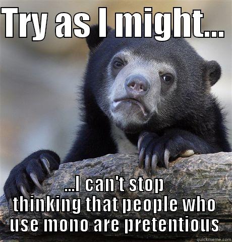 TRY AS I MIGHT...  ...I CAN'T STOP THINKING THAT PEOPLE WHO USE MONO ARE PRETENTIOUS Confession Bear
