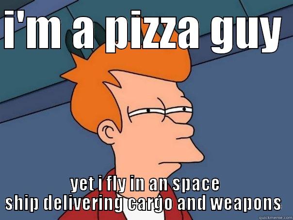 I'M A PIZZA GUY  YET I FLY IN AN SPACE SHIP DELIVERING CARGO AND WEAPONS  Futurama Fry