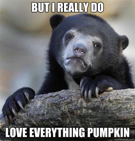 But I really do Love everything pumpkin  Confession Bear