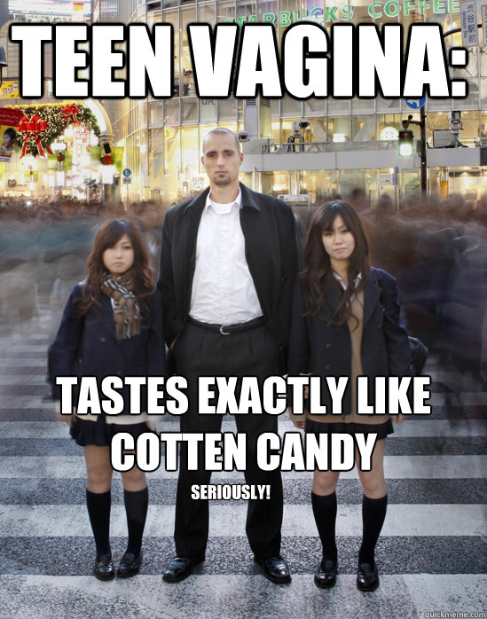 Teen vagina: tastes exactly like cotten candy seriously!  Gaijin