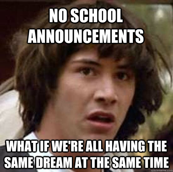 No school announcements What if we're all having the same dream at the same time  conspiracy keanu