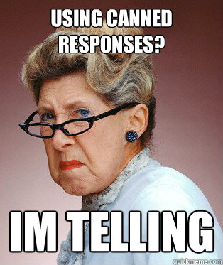 using canned responses? Im telling - using canned responses? Im telling  ANGRY OLD LADY