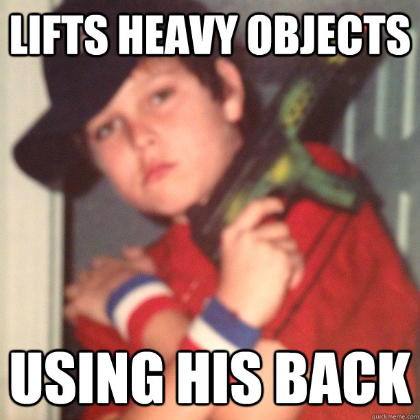Lifts heavy objects Using his back  