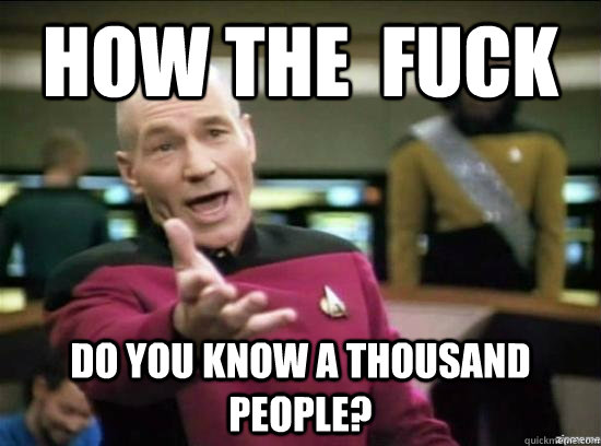 How the  fuck do you know a thousand people?  Annoyed Picard HD