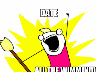 date All the wimmin!!!  All The Things