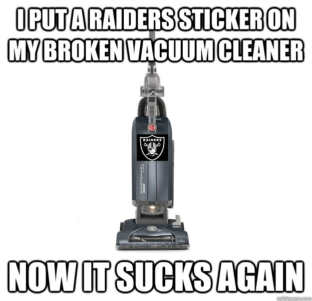 i put a raiders sticker on my broken vacuum cleaner now it sucks again  raiders suck
