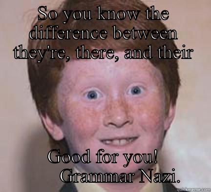 SO YOU KNOW THE DIFFERENCE BETWEEN THEY'RE, THERE, AND THEIR GOOD FOR YOU!         GRAMMAR NAZI.  Over Confident Ginger