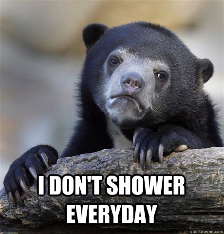  i don't shower everyday  Confession Bear