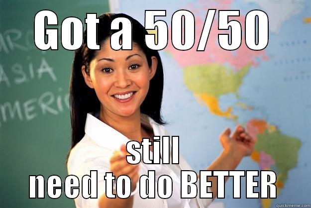 GOT A 50/50 STILL NEED TO DO BETTER Unhelpful High School Teacher