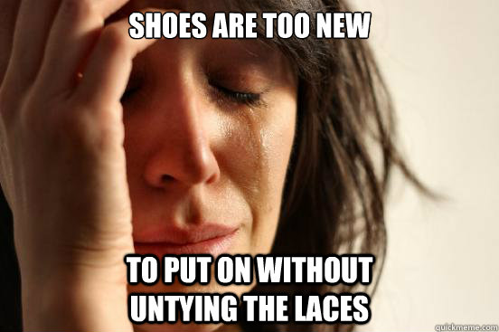 Shoes are too new To put on without                               untying the laces  First World Problems
