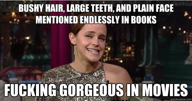 BUSHY HAIR, LARGE TEETH, AND PLAIN FACE MENTIONED ENDLESSLY IN BOOKS FUCKING GORGEOUS IN MOVIES  Emma Watson Troll